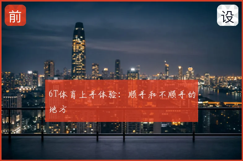 6T体育上手体验:顺手和不顺手的地方