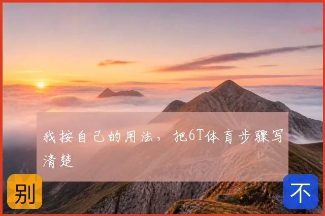 我按自己的用法，把6T体育步骤写清楚