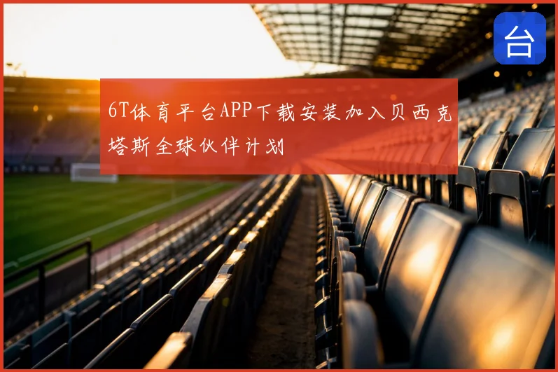 6T体育平台APP下载安装加入贝西克塔斯全球伙伴计划