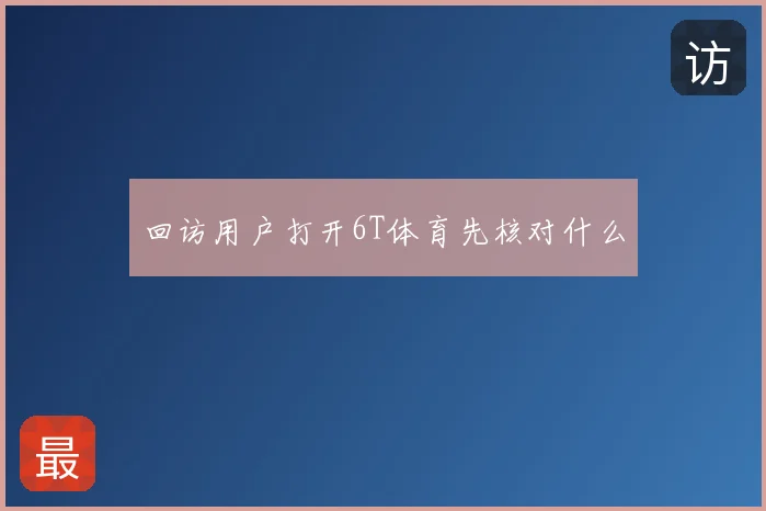 回访用户打开6T体育先核对什么