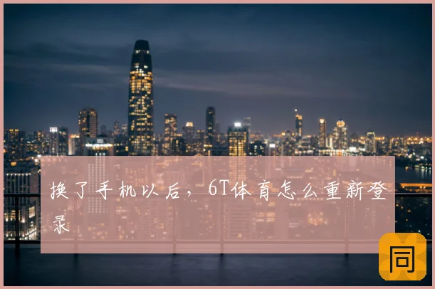 换了手机以后，6T体育怎么重新登录