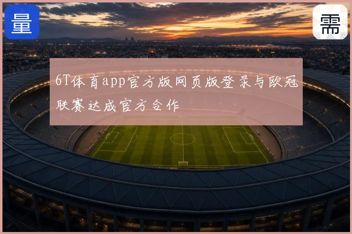 6T体育app官方版网页版登录与欧冠联赛达成官方合作